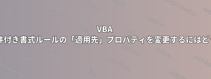 VBA を使用してセルの条件付き書式ルールの「適用先」プロパティを変更するにはどうすればよいですか?