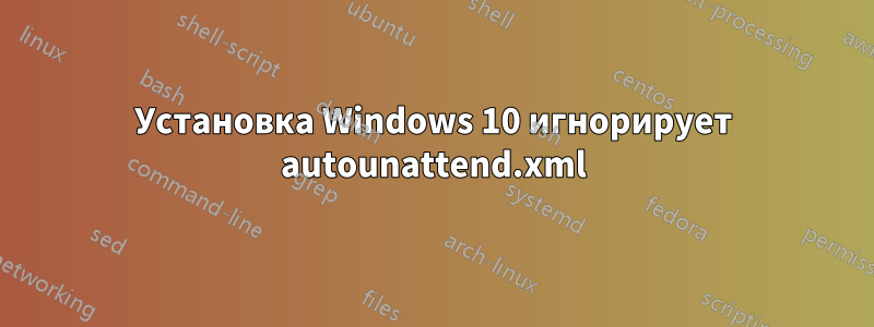 Установка Windows 10 игнорирует autounattend.xml