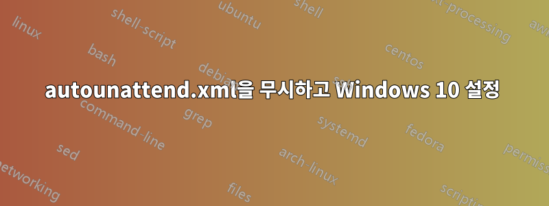 autounattend.xml을 무시하고 Windows 10 설정