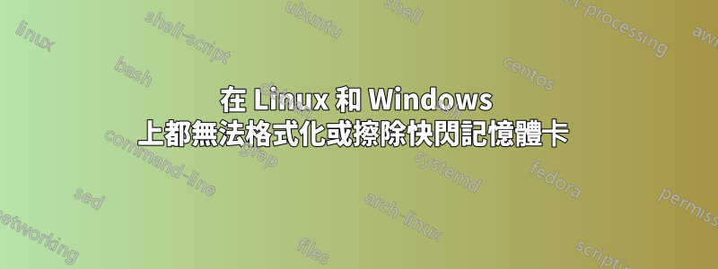 在 Linux 和 Windows 上都無法格式化或擦除快閃記憶體卡 