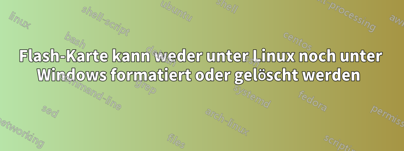 Flash-Karte kann weder unter Linux noch unter Windows formatiert oder gelöscht werden 