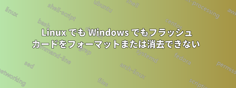 Linux でも Windows でもフラッシュ カードをフォーマットまたは消去できない 