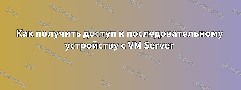 Как получить доступ к последовательному устройству с VM Server