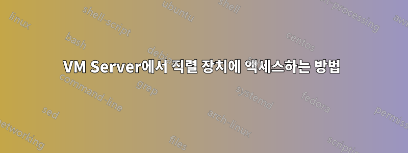 VM Server에서 직렬 장치에 액세스하는 방법