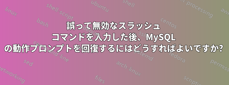 誤って無効なスラッシュ コマンドを入力した後、MySQL の動作プロンプトを回復するにはどうすればよいですか?