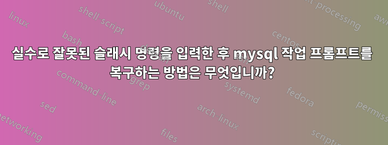 실수로 잘못된 슬래시 명령을 입력한 후 mysql 작업 프롬프트를 복구하는 방법은 무엇입니까?