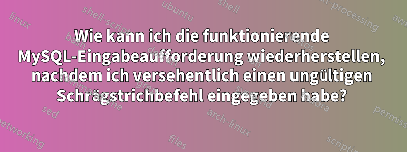 Wie kann ich die funktionierende MySQL-Eingabeaufforderung wiederherstellen, nachdem ich versehentlich einen ungültigen Schrägstrichbefehl eingegeben habe?