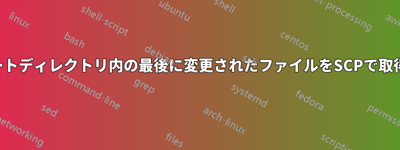 リモートディレクトリ内の最後に変更されたファイルをSCPで取得する