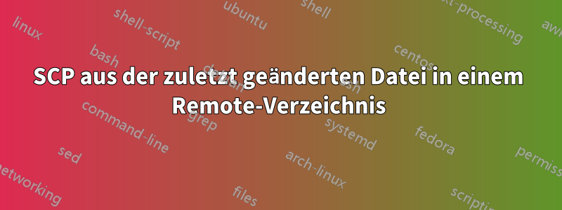 SCP aus der zuletzt geänderten Datei in einem Remote-Verzeichnis