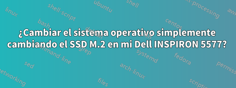 ¿Cambiar el sistema operativo simplemente cambiando el SSD M.2 en mi Dell INSPIRON 5577?