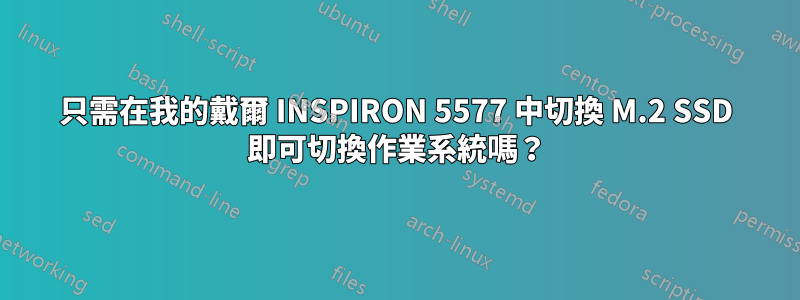 只需在我的戴爾 INSPIRON 5577 中切換 M.2 SSD 即可切換作業系統嗎？