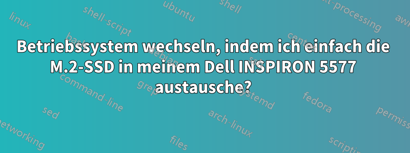 Betriebssystem wechseln, indem ich einfach die M.2-SSD in meinem Dell INSPIRON 5577 austausche?