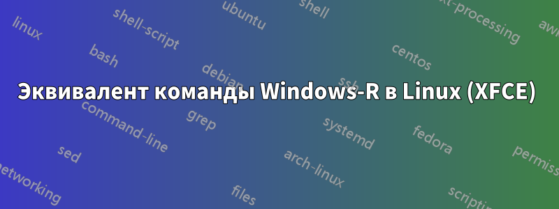 Эквивалент команды Windows-R в Linux (XFCE)