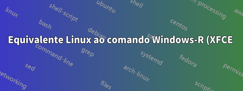 Equivalente Linux ao comando Windows-R (XFCE)