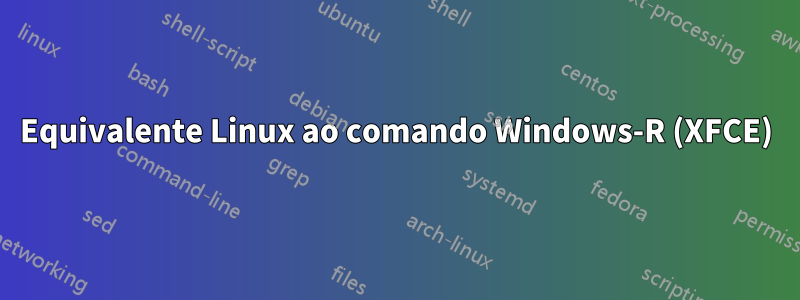 Equivalente Linux ao comando Windows-R (XFCE)