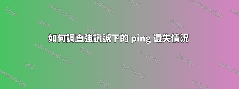 如何調查強訊號下的 ping 遺失情況