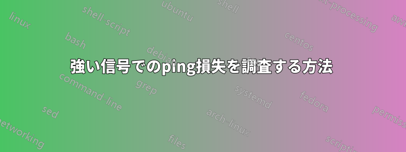 強い信号でのping損失を調査する方法