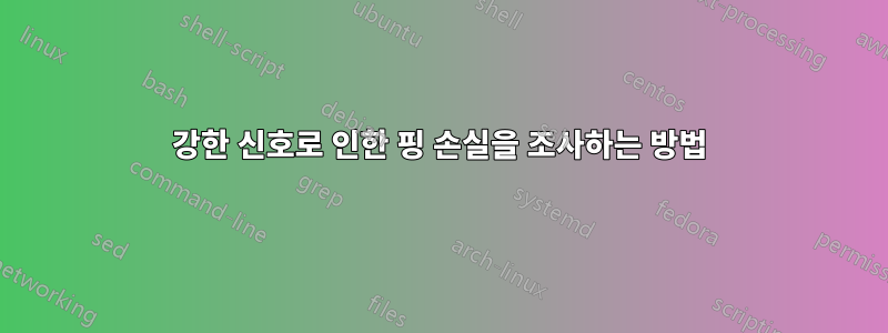 강한 신호로 인한 핑 손실을 조사하는 방법