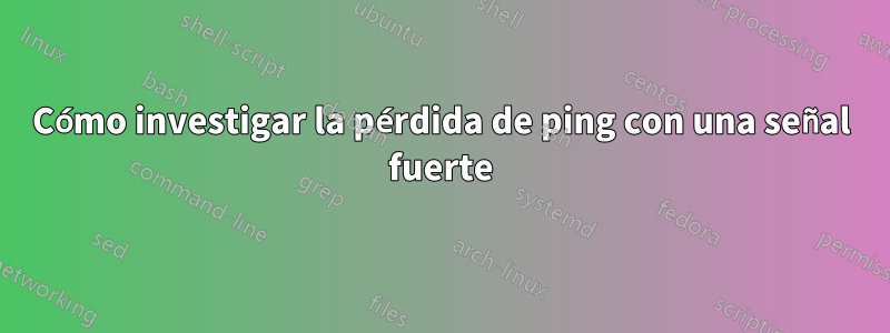 Cómo investigar la pérdida de ping con una señal fuerte