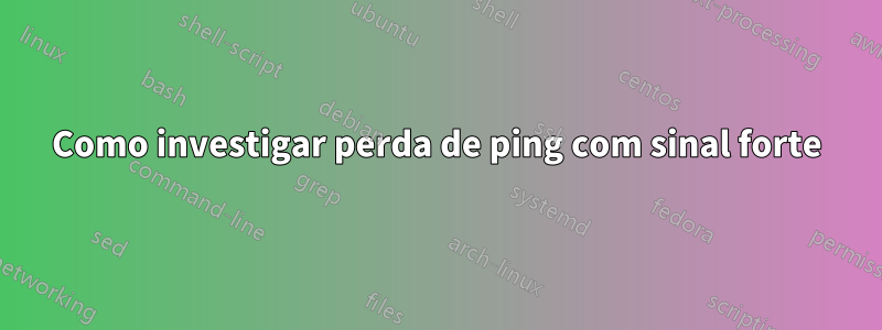 Como investigar perda de ping com sinal forte