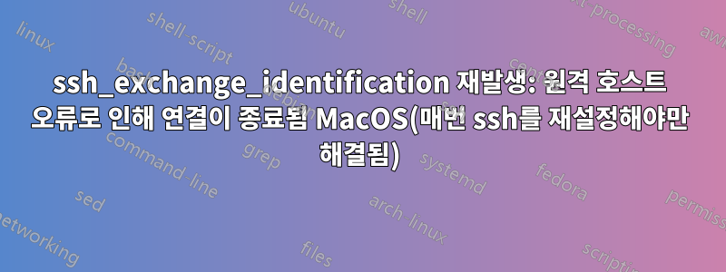 ssh_exchange_identification 재발생: 원격 호스트 오류로 인해 연결이 종료됨 MacOS(매번 ssh를 재설정해야만 해결됨)