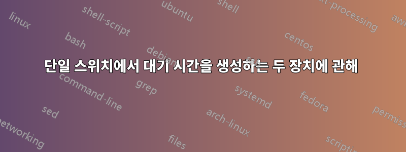 단일 스위치에서 대기 시간을 생성하는 두 장치에 관해