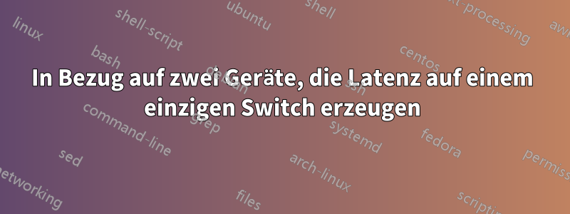 In Bezug auf zwei Geräte, die Latenz auf einem einzigen Switch erzeugen