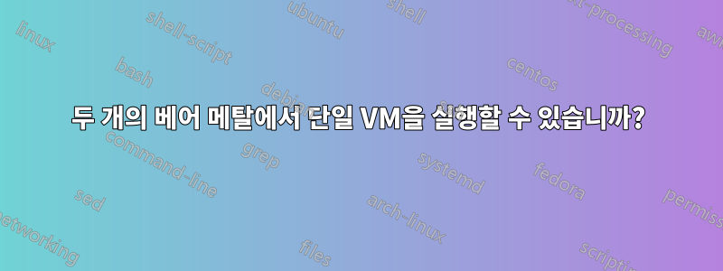 두 개의 베어 메탈에서 단일 VM을 실행할 수 있습니까?