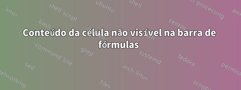 Conteúdo da célula não visível na barra de fórmulas 