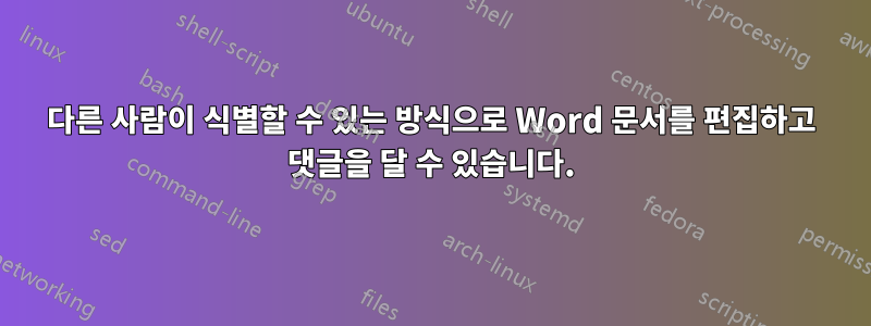 다른 사람이 식별할 수 있는 방식으로 Word 문서를 편집하고 댓글을 달 수 있습니다.