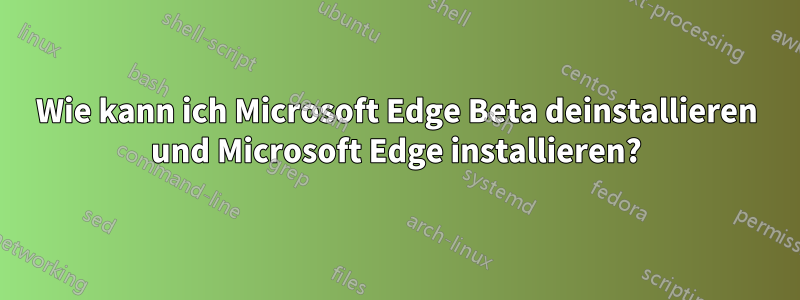 Wie kann ich Microsoft Edge Beta deinstallieren und Microsoft Edge installieren?