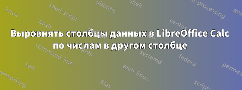 Выровнять столбцы данных в LibreOffice Calc по числам в другом столбце