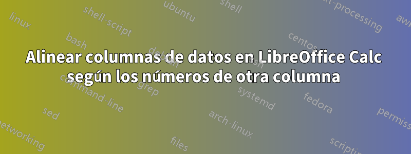 Alinear columnas de datos en LibreOffice Calc según los números de otra columna