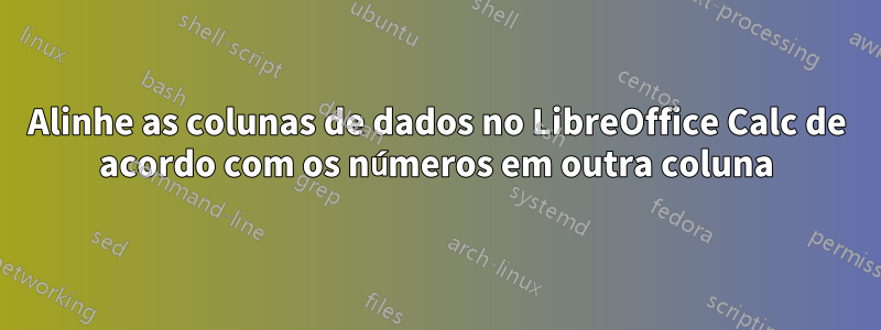 Alinhe as colunas de dados no LibreOffice Calc de acordo com os números em outra coluna