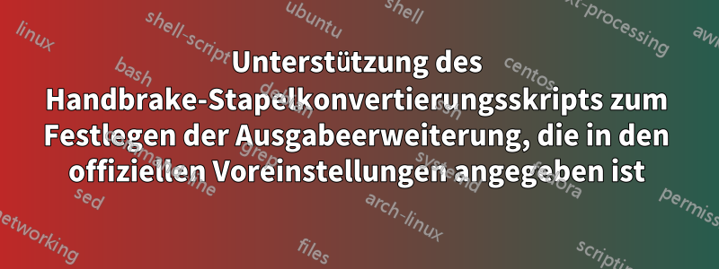 Unterstützung des Handbrake-Stapelkonvertierungsskripts zum Festlegen der Ausgabeerweiterung, die in den offiziellen Voreinstellungen angegeben ist