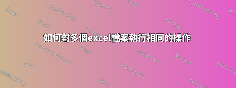 如何對多個excel檔案執行相同的操作