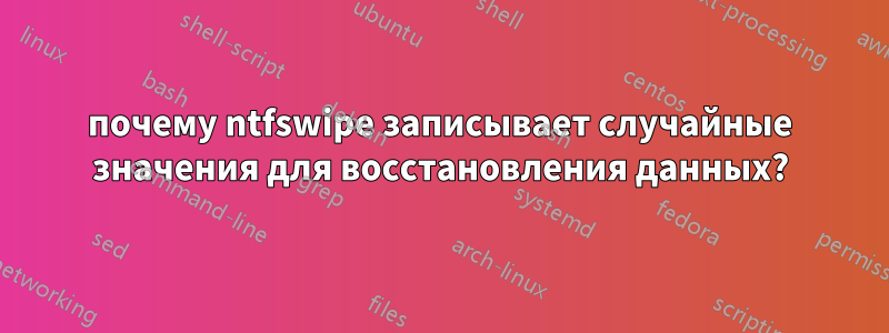 почему ntfswipe записывает случайные значения для восстановления данных?