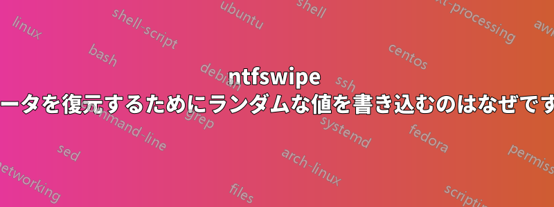 ntfswipe がデータを復元するためにランダムな値を書き込むのはなぜですか?