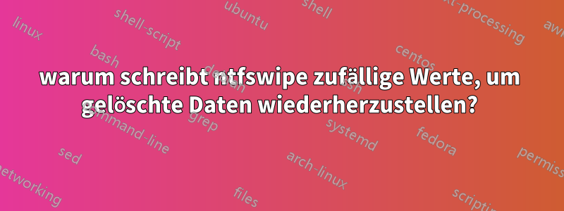 warum schreibt ntfswipe zufällige Werte, um gelöschte Daten wiederherzustellen?