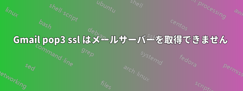 Gmail pop3 ssl はメールサーバーを取得できません