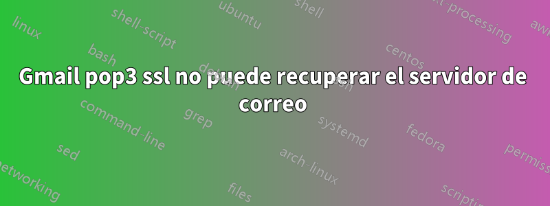 Gmail pop3 ssl no puede recuperar el servidor de correo