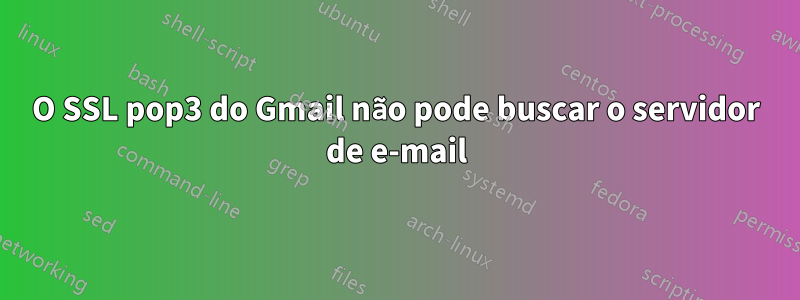 O SSL pop3 do Gmail não pode buscar o servidor de e-mail