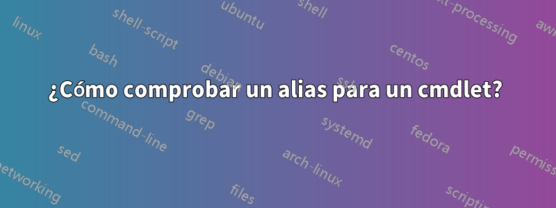 ¿Cómo comprobar un alias para un cmdlet?