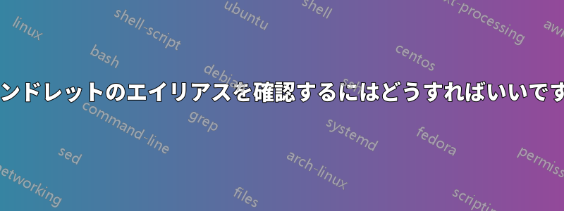 コマンドレットのエイリアスを確認するにはどうすればいいですか?