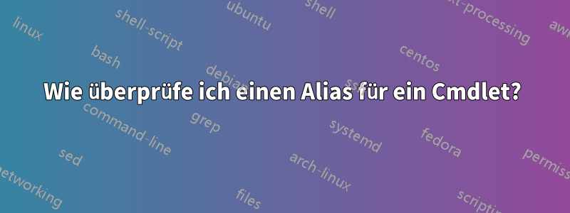 Wie überprüfe ich einen Alias ​​für ein Cmdlet?