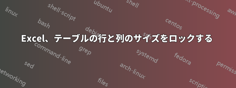 Excel、テーブルの行と列のサイズをロックする