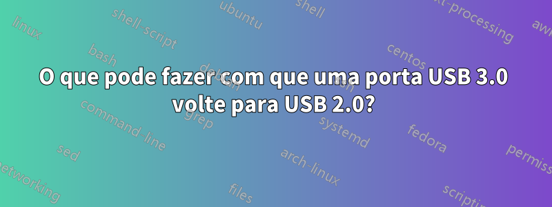 O que pode fazer com que uma porta USB 3.0 volte para USB 2.0?