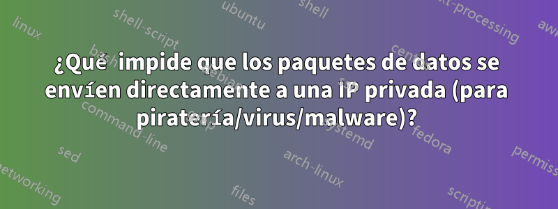 ¿Qué impide que los paquetes de datos se envíen directamente a una IP privada (para piratería/virus/malware)?