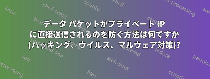 データ パケットがプライベート IP に直接送信されるのを防ぐ方法は何ですか (ハッキング、ウイルス、マルウェア対策)?