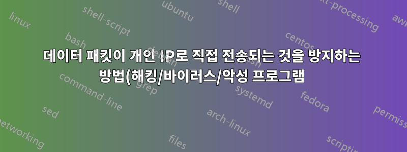 데이터 패킷이 개인 IP로 직접 전송되는 것을 방지하는 방법(해킹/바이러스/악성 프로그램)은 무엇입니까?